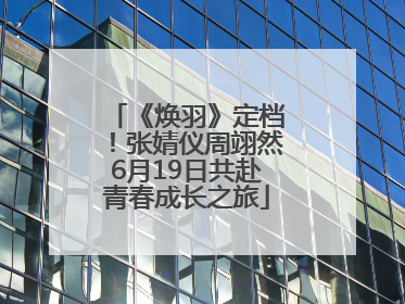 《焕羽》定档！张婧仪周翊然6月19日共赴青春成长之旅