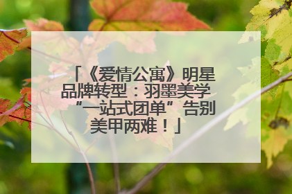 《爱情公寓》明星品牌转型：羽墨美学“一站式团单”告别美甲两难！