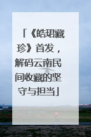 《皓珺藏珍》首发，解码云南民间收藏的坚守与担当