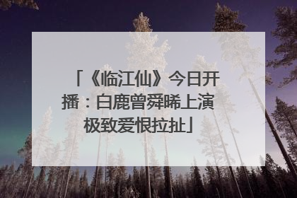 《临江仙》今日开播：白鹿曾舜晞上演极致爱恨拉扯