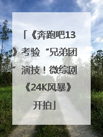 《奔跑吧13》考验“兄弟团”演技！微综剧《24K风暴》开拍