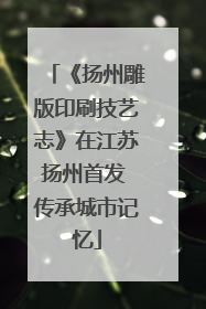 《扬州雕版印刷技艺志》在江苏扬州首发 传承城市记忆