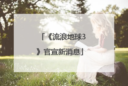 《流浪地球3》官宣新消息