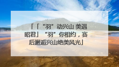 「“羽”动兴山 美遇昭君」“羽”你相约，赛后邂逅兴山绝美风光