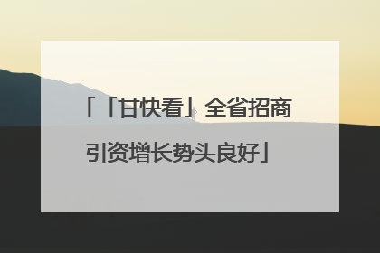 「甘快看」全省招商引资增长势头良好