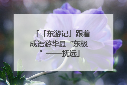 「东游记」跟着成语游华夏“东极”——抚远