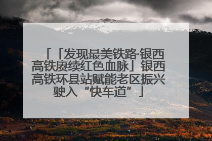 「发现最美铁路·银西高铁赓续红色血脉」银西高铁环县站赋能老区振兴驶入“快车道”
