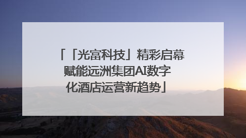 「光富科技」精彩启幕 赋能远洲集团AI数字化酒店运营新趋势