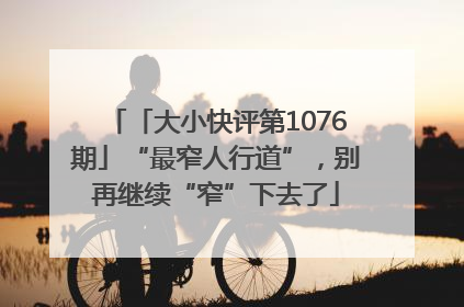 「大小快评第1076期」“最窄人行道”，别再继续“窄”下去了