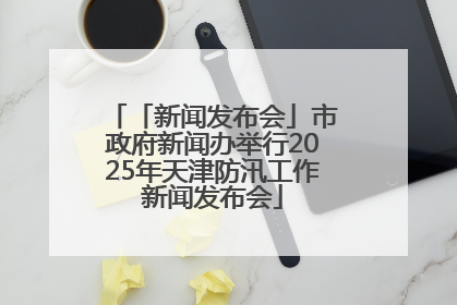 「新闻发布会」市政府新闻办举行2025年天津防汛工作新闻发布会