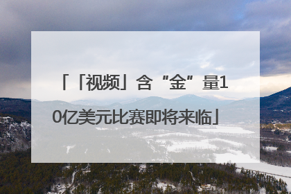 「视频」含“金”量10亿美元比赛即将来临