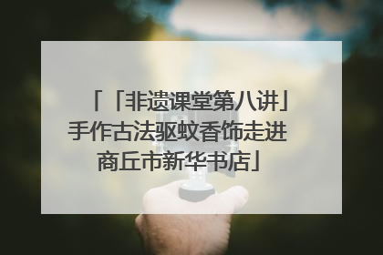 「非遗课堂第八讲」手作古法驱蚊香饰走进商丘市新华书店