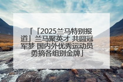 「2025兰马特别报道」兰马聚英才 共圆冠军梦 国内外优秀运动员勇摘各组别金牌