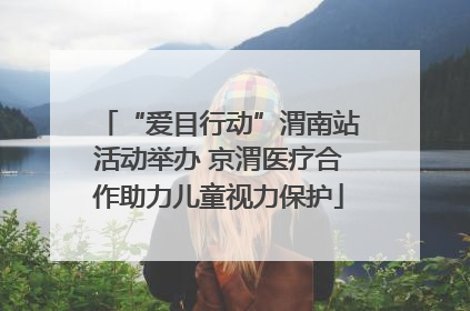 “爱目行动”渭南站活动举办 京渭医疗合作助力儿童视力保护