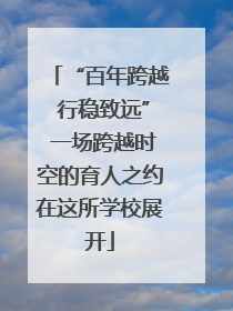 “百年跨越 行稳致远” 一场跨越时空的育人之约在这所学校展开