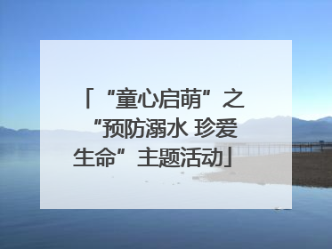 “童心启萌”之“预防溺水 珍爱生命”主题活动