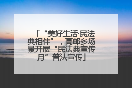 “美好生活·民法典相伴”，高邮多场景开展“民法典宣传月”普法宣传