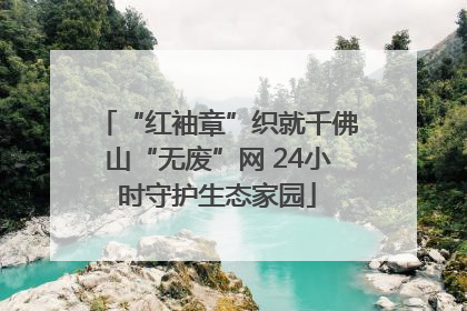 “红袖章”织就千佛山“无废”网 24小时守护生态家园