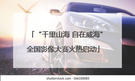 “千里山海 自在威海”全国影像大赛火热启动