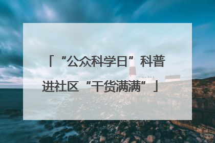 “公众科学日”科普进社区“干货满满”