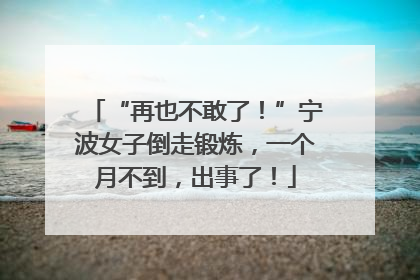 “再也不敢了！”宁波女子倒走锻炼，一个月不到，出事了！