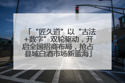 “匠久道”以“古法+数字”双轮驱动，开启全国招商布局，抢占县域白酒市场新蓝海