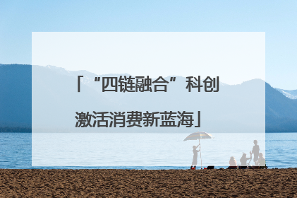 “四链融合”科创激活消费新蓝海