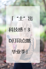 “土”出科技感！3D打印点燃毕业季