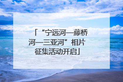 “宁远河—藤桥河—三亚河”相片征集活动开启