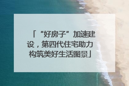 “好房子”加速建设，第四代住宅助力构筑美好生活图景