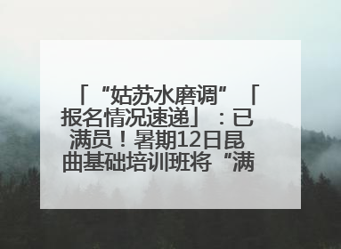 “姑苏水磨调”「报名情况速递」：已满员！暑期12日昆曲基础培训班将“满员启航”