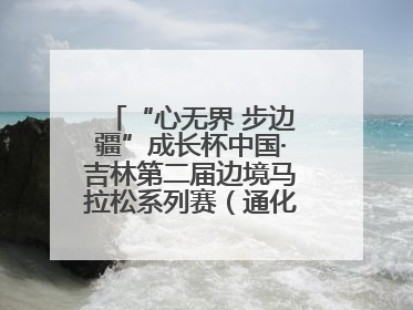 “心无界 步边疆”成长杯中国·吉林第二届边境马拉松系列赛（通化站）开赛