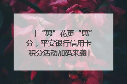 “惠”花更“惠”分，平安银行信用卡积分活动加码来袭