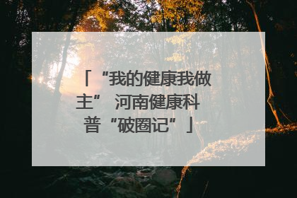“我的健康我做主” 河南健康科普“破圈记”