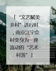 “文艺赋美乡村”进行时，南京江宁佘村变身为一座流动的“艺术村落”