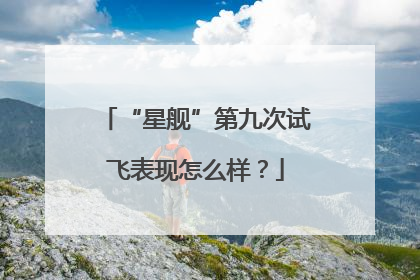 “星舰”第九次试飞表现怎么样？