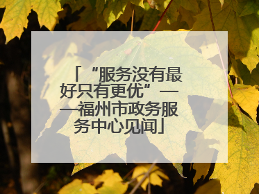 “服务没有最好只有更优”——福州市政务服务中心见闻