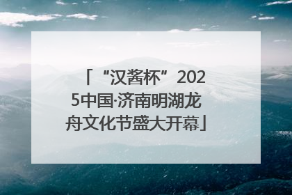 “汉酱杯”2025中国·济南明湖龙舟文化节盛大开幕