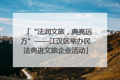 “法润文旅，典亮远方”——江汉区举办民法典进文旅企业活动