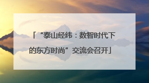 “泰山经纬：数智时代下的东方时尚”交流会召开