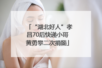 “湖北好人”孝昌70后快递小哥黄勇攀二次捐髓