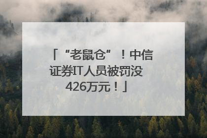 “老鼠仓”！中信证券IT人员被罚没426万元！