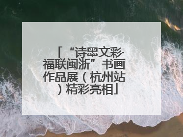 “诗墨文彩·福联闽浙”书画作品展（杭州站）精彩亮相