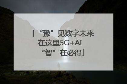“豫”见数字未来 在这里5G+AI“智”在必得