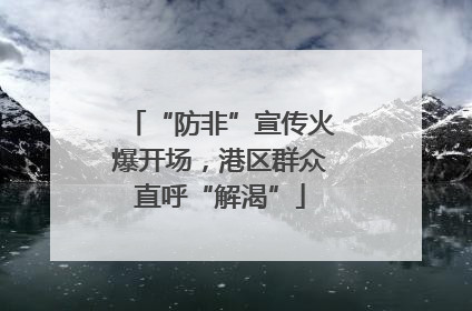 “防非”宣传火爆开场，港区群众直呼“解渴”