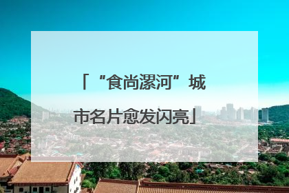 “食尚漯河”城市名片愈发闪亮