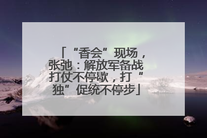 “香会”现场，张弛：解放军备战打仗不停歇，打“独”促统不停步