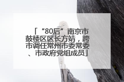 “80后”南京市鼓楼区区长方靖，跨市调任常州市委常委、市政府党组成员