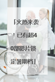 火热来袭！已有超40部影片锁定暑期档