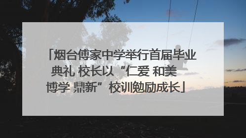 烟台傅家中学举行首届毕业典礼 校长以“仁爱 和美 博学 鼎新”校训勉励成长
